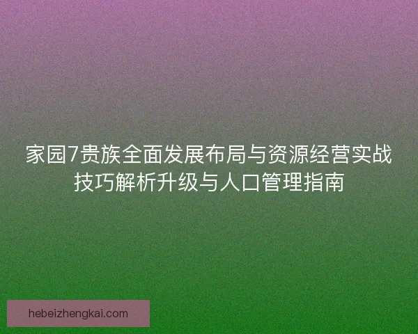 家园7贵族全面发展布局与资源经营实战技巧解析升级与人口管理指南