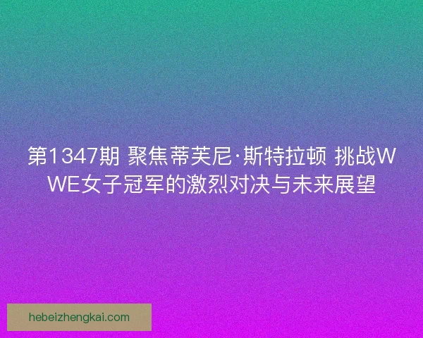 第1347期 聚焦蒂芙尼·斯特拉顿 挑战WWE女子冠军的激烈对决与未来展望